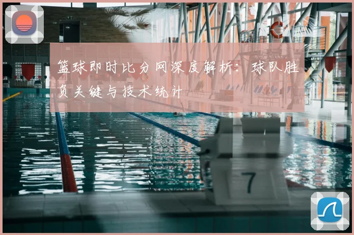 篮球即时比分网深度解析:球队胜负关键与技术统计