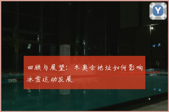 回顾与展望：冬奥会地址如何影响冰雪运动发展