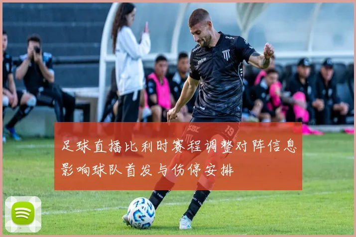 足球直播比利时赛程调整对阵信息影响球队首发与伤停安排