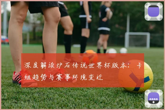 深度解读炉石传说世界杯版本：卡组趋势与赛事环境变迁