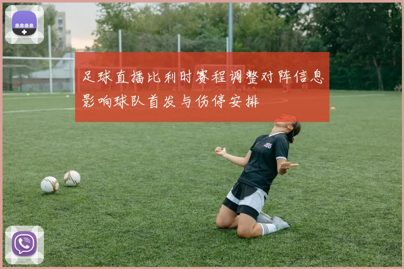 足球直播比利时赛程调整对阵信息影响球队首发与伤停安排