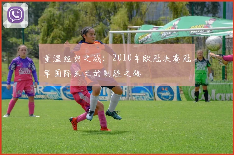 重温经典之战:2010年欧冠决赛冠军国际米兰的制胜之路