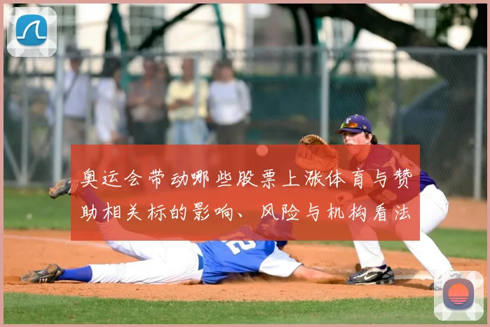 奥运会带动哪些股票上涨体育与赞助相关标的影响、风险与机构看法